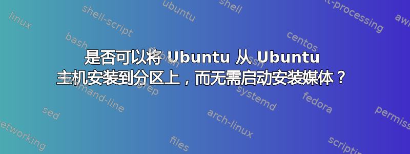 是否可以将 Ubuntu 从 Ubuntu 主机安装到分区上，而无需启动安装媒体？