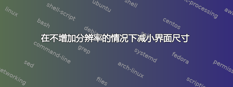 在不增加分辨率的情况下减小界面尺寸