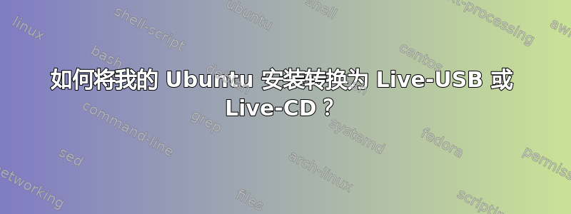 如何将我的 Ubuntu 安装转换为 Live-USB 或 Live-CD？