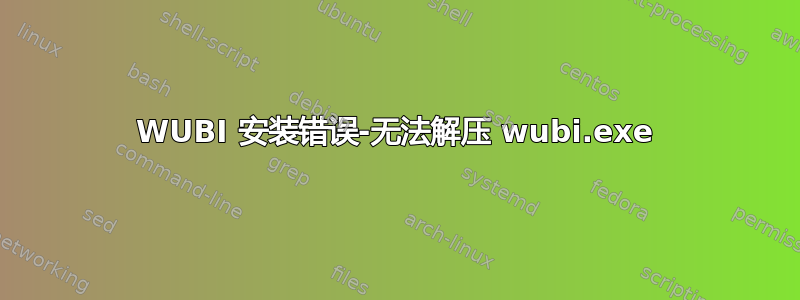 WUBI 安装错误-无法解压 wubi.exe