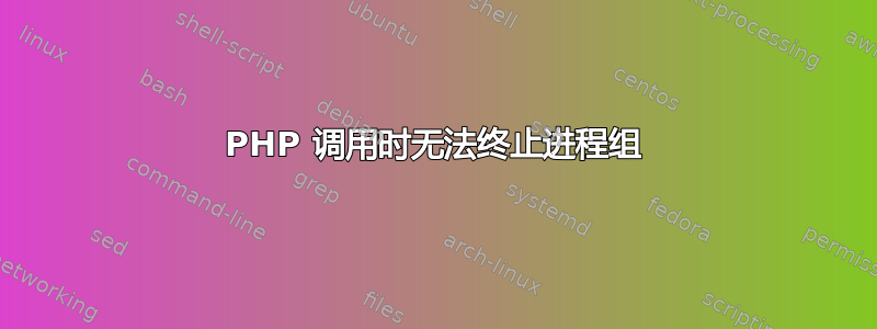 PHP 调用时无法终止进程组