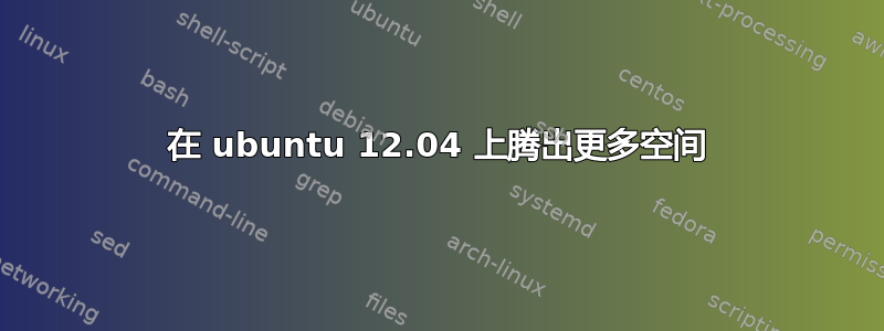 在 ubuntu 12.04 上腾出更多空间