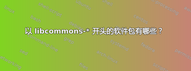 以 libcommons-* 开头的软件包有哪些？