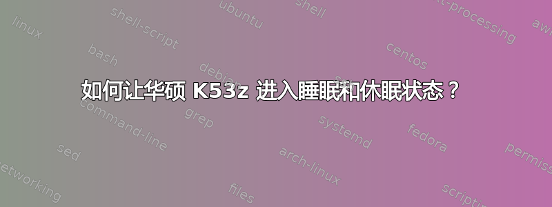 如何让华硕 K53z 进入睡眠和休眠状态？