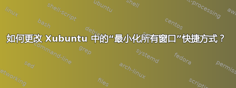 如何更改 Xubuntu 中的“最小化所有窗口”快捷方式？