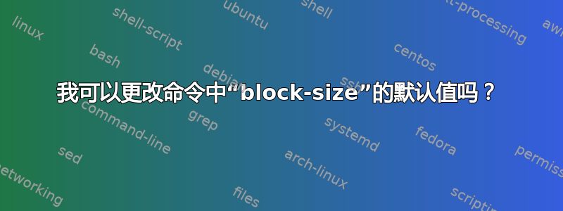 我可以更改命令中“block-size”的默认值吗？