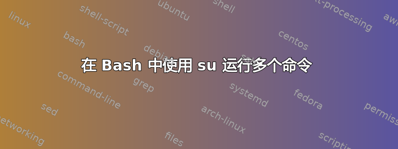 在 Bash 中使用 su 运行多个命令