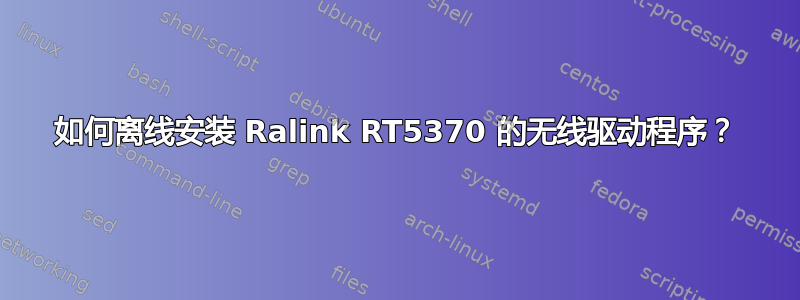 如何离线安装 Ralink RT5370 的无线驱动程序？