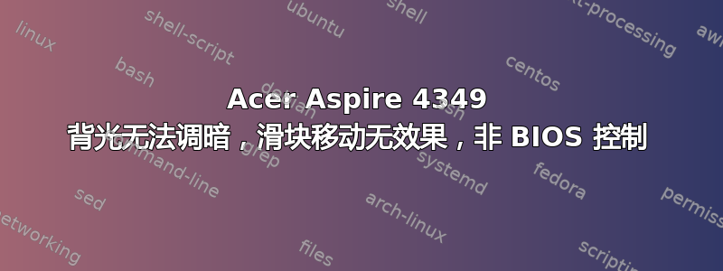 Acer Aspire 4349 背光无法调暗，滑块移动无效果，非 BIOS 控制