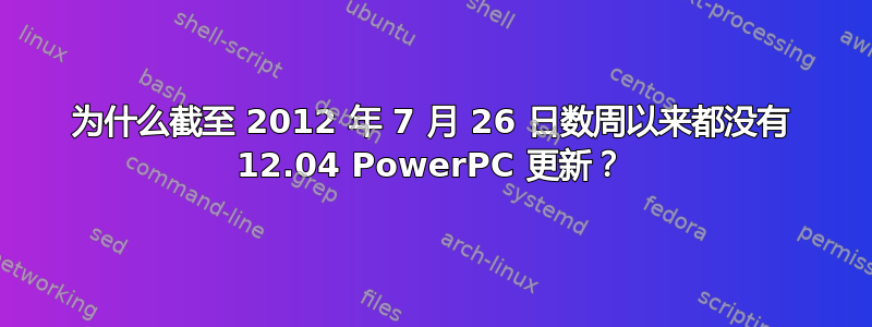 为什么截至 2012 年 7 月 26 日数周以来都没有 12.04 PowerPC 更新？