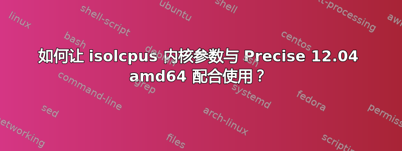 如何让 isolcpus 内核参数与 Precise 12.04 amd64 配合使用？