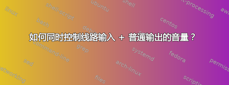 如何同时控制线路输入 + 普通输出的音量？