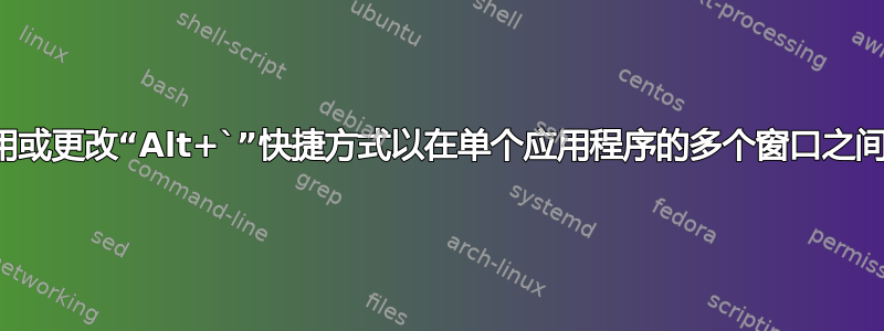 如何禁用或更改“Alt+`”快捷方式以在单个应用程序的多个窗口之间切换？