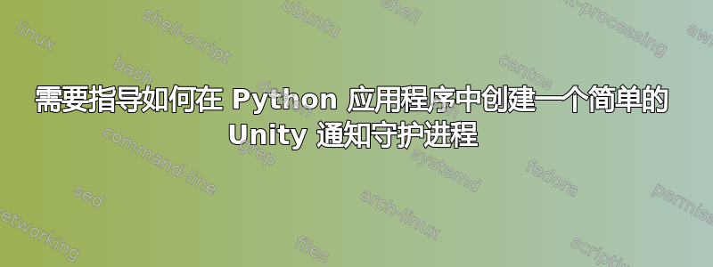 需要指导如何在 Python 应用程序中创建一个简单的 Unity 通知守护进程