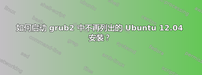 如何启动 grub2 中不再列出的 Ubuntu 12.04 安装？