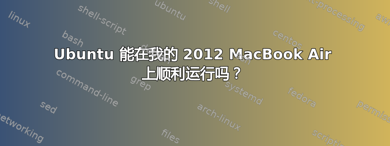 Ubuntu 能在我的 2012 MacBook Air 上顺利运行吗？