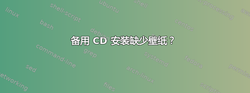 备用 CD 安装缺少壁纸？