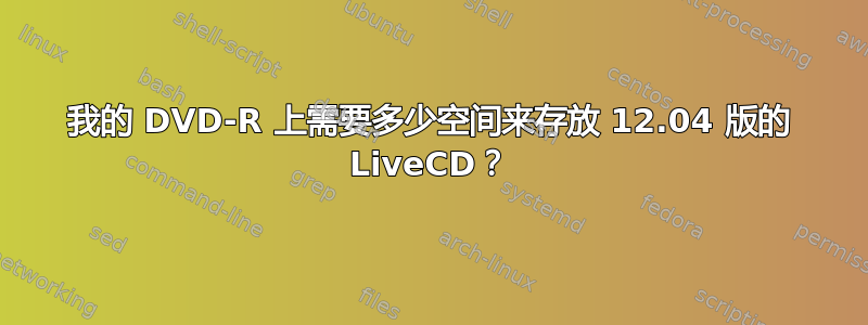 我的 DVD-R 上需要多少空间来存放 12.04 版的 LiveCD？