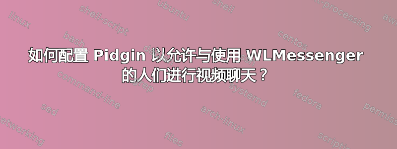 如何配置 Pidgin 以允许与使用 WLMessenger 的人们进行视频聊天？