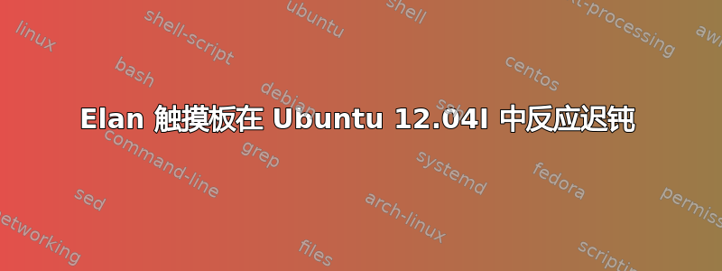 Elan 触摸板在 Ubuntu 12.04I 中反应迟钝