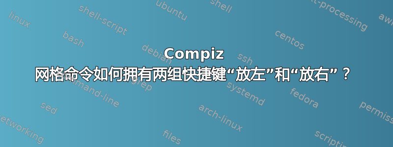 Compiz 网格命令如何拥有两组快捷键“放左”和“放右”？