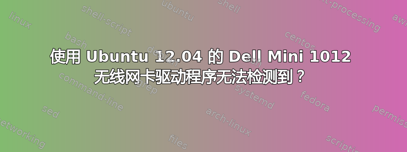 使用 Ubuntu 12.04 的 Dell Mini 1012 无线网卡驱动程序无法检测到？