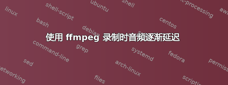 使用 ffmpeg 录制时音频逐渐延迟