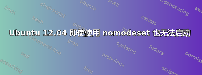 Ubuntu 12.04 即使使用 nomodeset 也无法启动