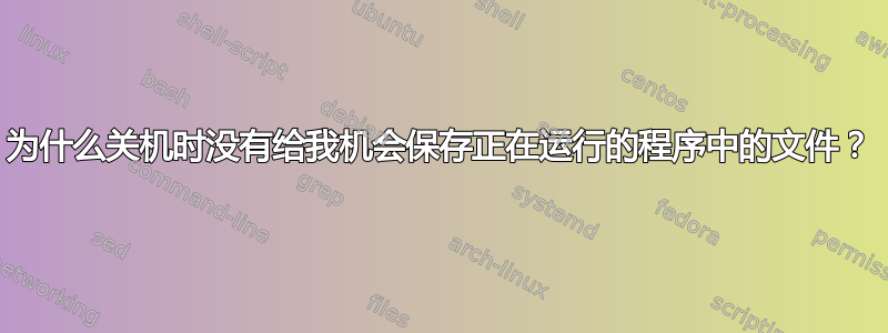 为什么关机时没有给我机会保存正在运行的程序中的文件？