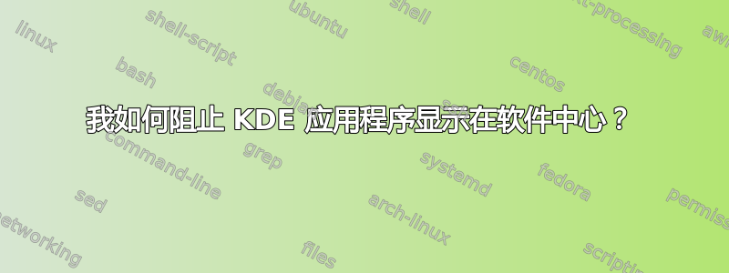 我如何阻止 KDE 应用程序显示在软件中心？