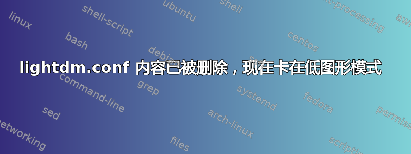 lightdm.conf 内容已被删除，现在卡在低图形模式 