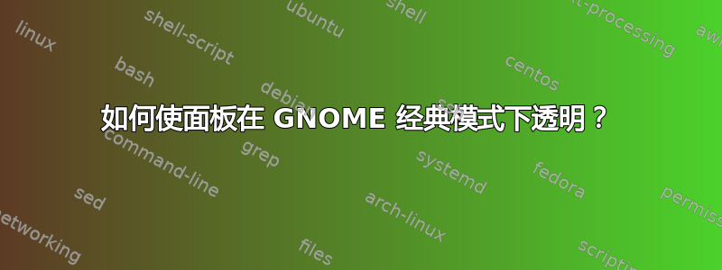 如何使面板在 GNOME 经典模式下透明？