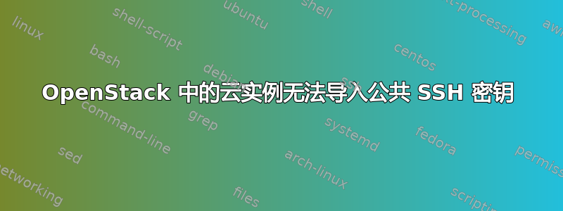 OpenStack 中的云实例无法导入公共 SSH 密钥