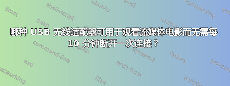 哪种 USB 无线适配器可用于观看流媒体电影而无需每 10 分钟断开一次连接？