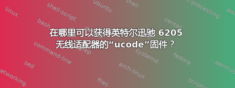 在哪里可以获得英特尔迅驰 6205 无线适配器的“ucode”固件？