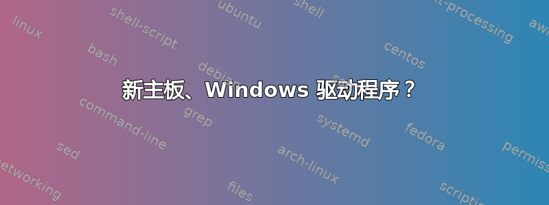 新主板、Windows 驱动程序？