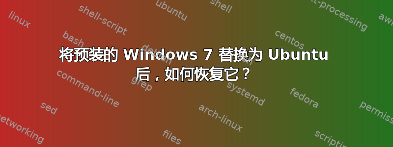 将预装的 Windows 7 替换为 Ubuntu 后，如何恢复它？