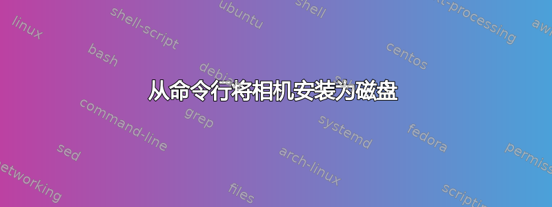 从命令行将相机安装为磁盘