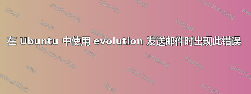 在 Ubuntu 中使用 evolution 发送邮件时出现此错误