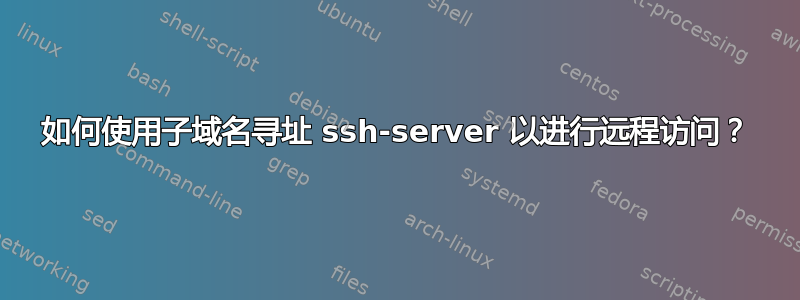 如何使用子域名寻址 ssh-server 以进行远程访问？