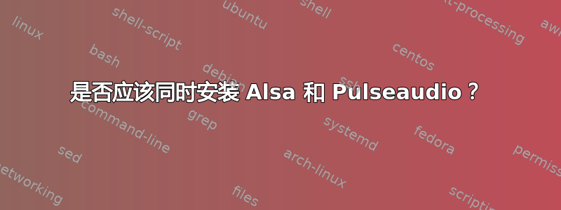 是否应该同时安装 Alsa 和 Pulseaudio？