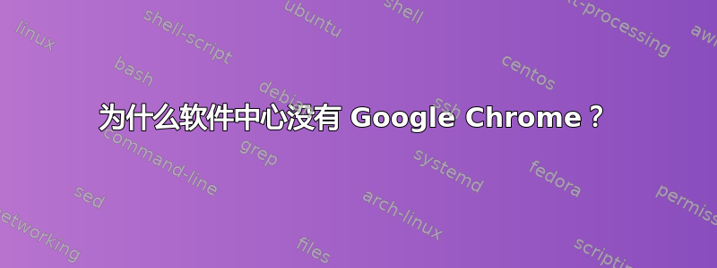 为什么软件中心没有 Google Chrome？