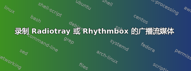 录制 Radiotray 或 Rhythmbox 的广播流媒体