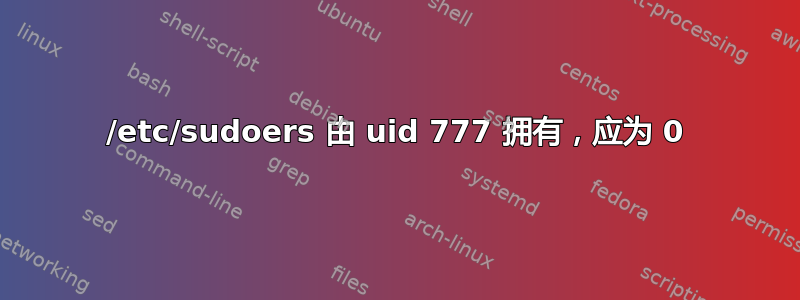 /etc/sudoers 由 uid 777 拥有，应为 0