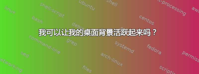 我可以让我的桌面背景活跃起来吗？