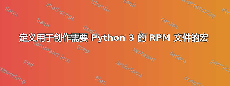 定义用于创作需要 Python 3 的 RPM 文件的宏