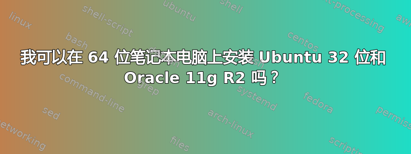 我可以在 64 位笔记本电脑上安装 Ubuntu 32 位和 Oracle 11g R2 吗？