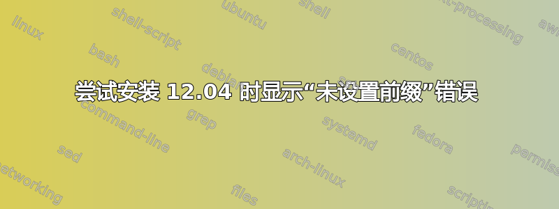 尝试安装 12.04 时显示“未设置前缀”错误