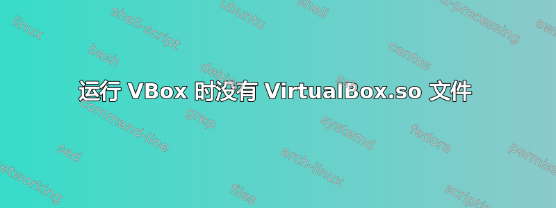 运行 VBox 时没有 VirtualBox.so 文件