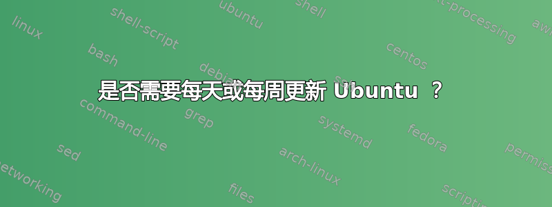 是否需要每天或每周更新 Ubuntu ？